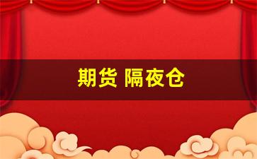 期货 隔夜仓(期货隔夜仓跳空盈利有效吗)_https://www.wguangz.com_上期所_第1张